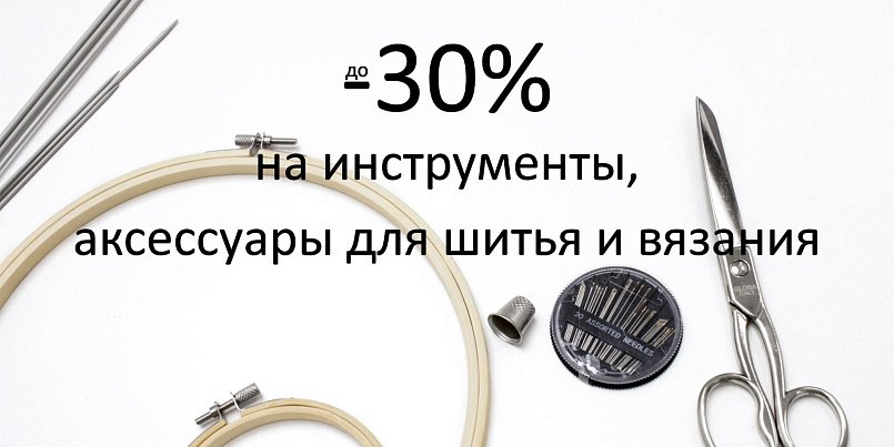 До -30% на аксессуары и инструменты для шитья и рукоделия